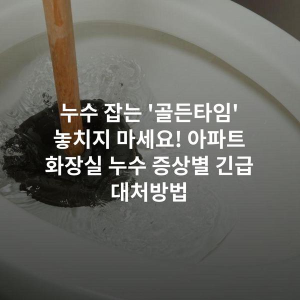 누수 잡는 '골든타임' 놓치지 마세요! 아파트 화장실 누수 증상별 긴급 대처방법
