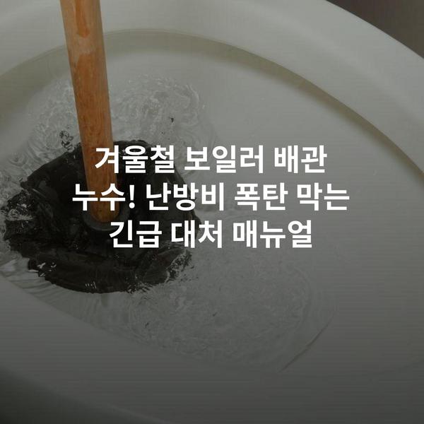겨울철 보일러 배관 누수! 난방비 폭탄 막는 긴급 대처 매뉴얼