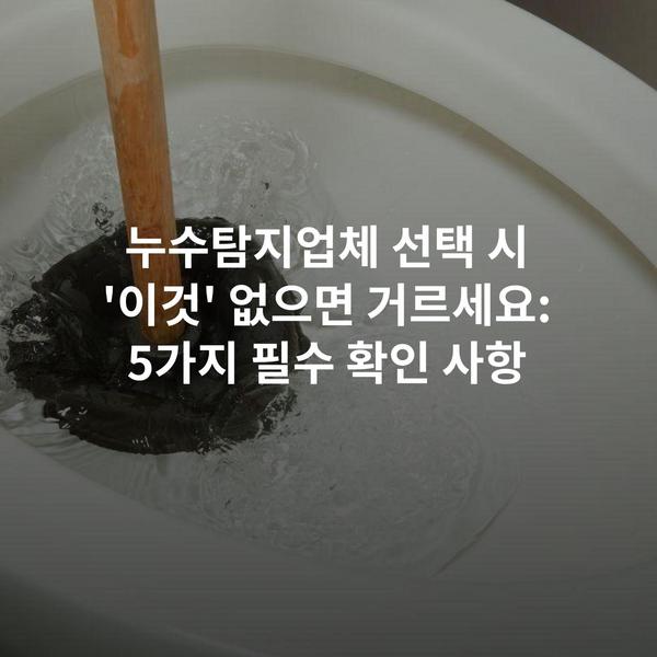 누수탐지업체 선택 시 '이것' 없으면 거르세요: 5가지 필수 확인 사항