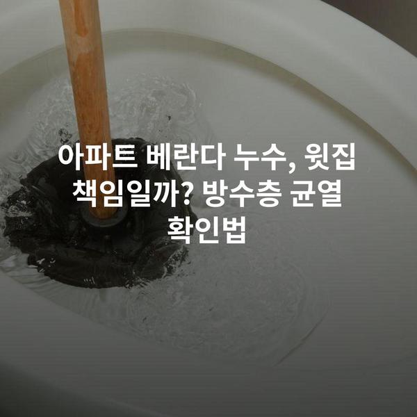 아파트 베란다 누수, 윗집 책임일까? 방수층 균열 확인법