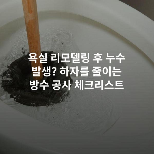 욕실 리모델링 후 누수 발생? 하자를 줄이는 방수 공사 체크리스트